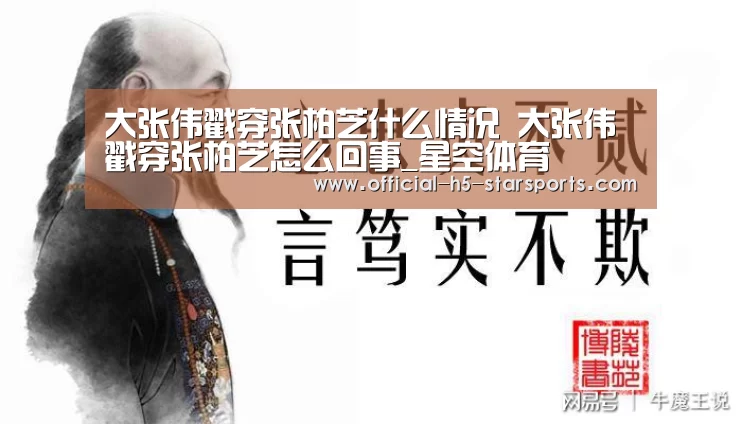 大张伟戳穿张柏芝什么情况 大张伟戳穿张柏芝怎么回事_星空体育
