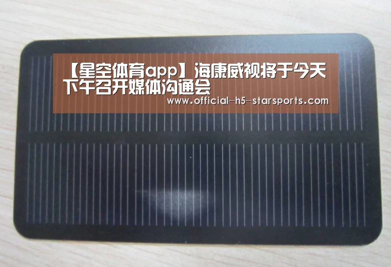 【星空体育app】海康威视将于今天下午召开媒体沟通会